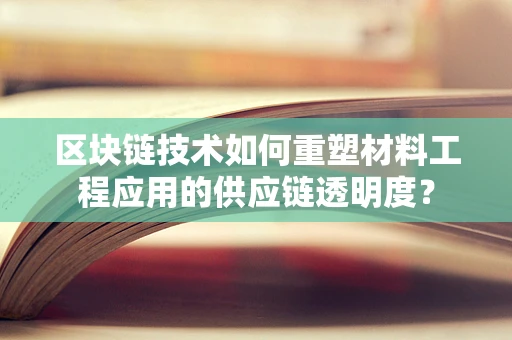 区块链技术如何重塑材料工程应用的供应链透明度？
