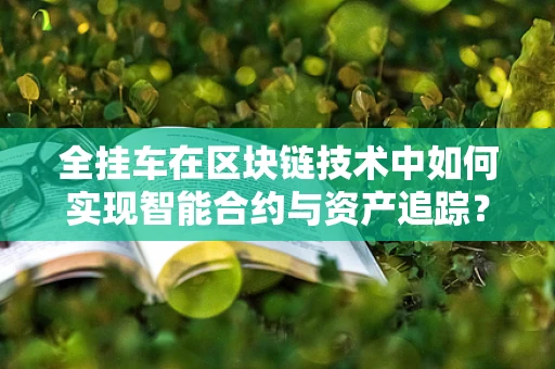 全挂车在区块链技术中如何实现智能合约与资产追踪？