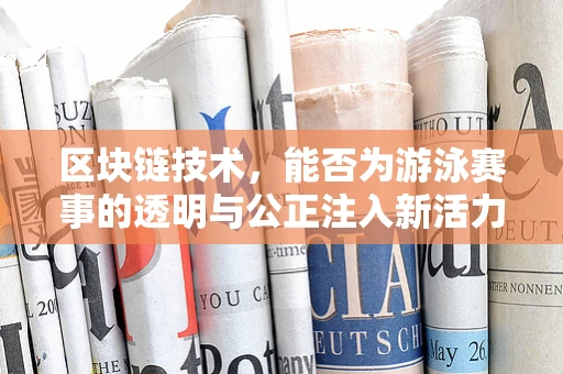 区块链技术，能否为游泳赛事的透明与公正注入新活力？