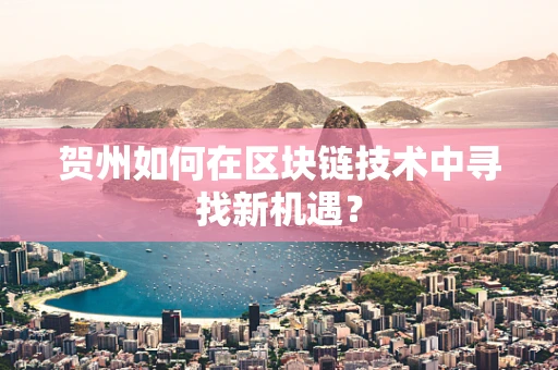 贺州如何在区块链技术中寻找新机遇？