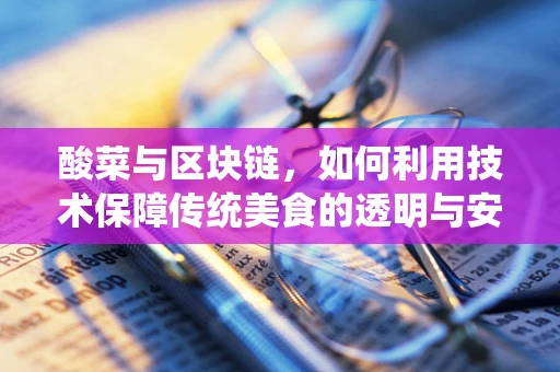 酸菜与区块链，如何利用技术保障传统美食的透明与安全？