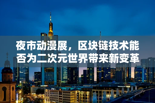 夜市动漫展，区块链技术能否为二次元世界带来新变革？