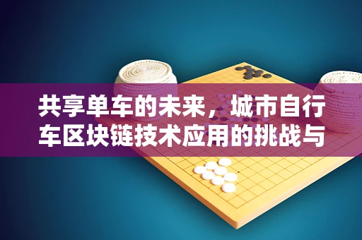 共享单车的未来，城市自行车区块链技术应用的挑战与机遇？