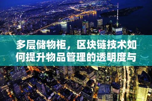 多层储物柜，区块链技术如何提升物品管理的透明度与安全性？