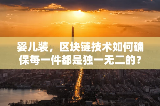 婴儿装，区块链技术如何确保每一件都是独一无二的？