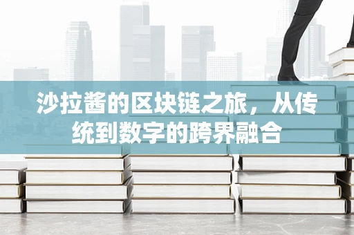 沙拉酱的区块链之旅，从传统到数字的跨界融合