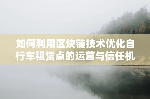 如何利用区块链技术优化自行车租赁点的运营与信任机制？