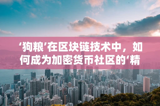 ‘狗粮’在区块链技术中，如何成为加密货币社区的‘精神食粮’？