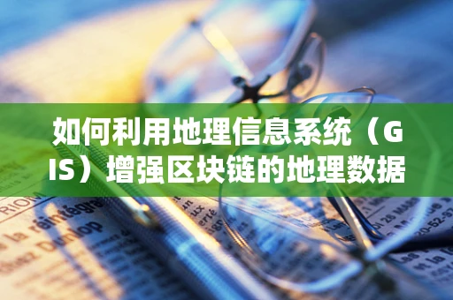 如何利用地理信息系统（GIS）增强区块链的地理数据管理？