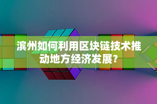 滨州如何利用区块链技术推动地方经济发展？