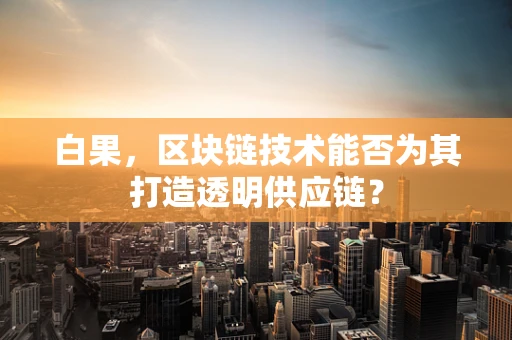 白果，区块链技术能否为其打造透明供应链？