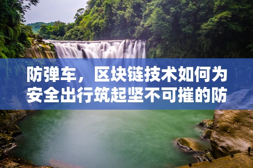 防弹车，区块链技术如何为安全出行筑起坚不可摧的防线？