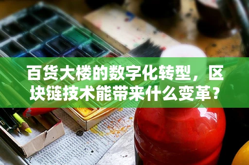 百货大楼的数字化转型，区块链技术能带来什么变革？