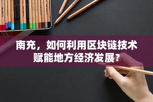 南充，如何利用区块链技术赋能地方经济发展？