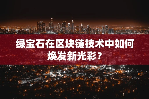 绿宝石在区块链技术中如何焕发新光彩？