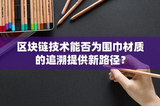区块链技术能否为围巾材质的追溯提供新路径？