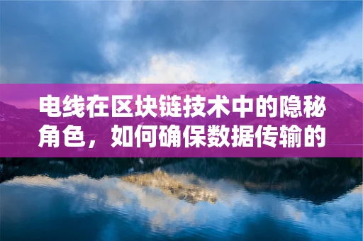 电线在区块链技术中的隐秘角色，如何确保数据传输的‘链上’安全？
