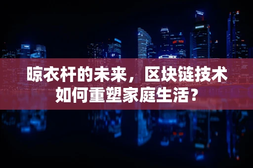 晾衣杆的未来，区块链技术如何重塑家庭生活？