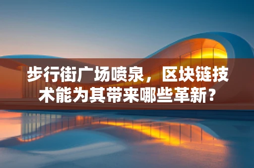 步行街广场喷泉，区块链技术能为其带来哪些革新？