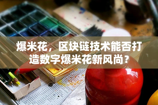 爆米花，区块链技术能否打造数字爆米花新风尚？