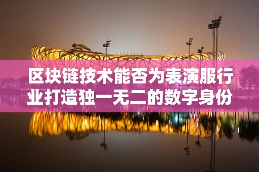 区块链技术能否为表演服行业打造独一无二的数字身份？