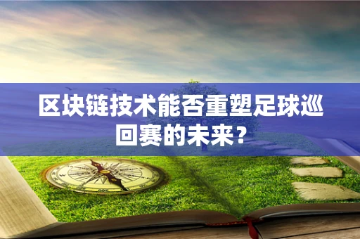 区块链技术能否重塑足球巡回赛的未来？