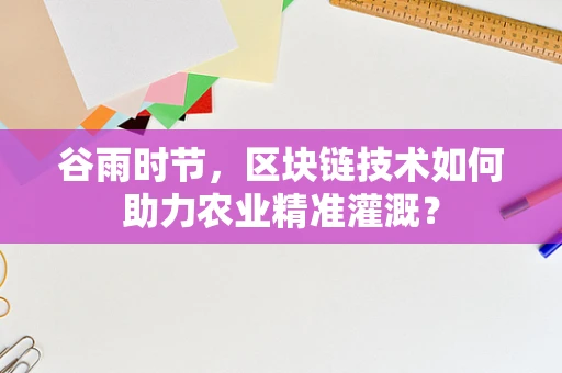谷雨时节，区块链技术如何助力农业精准灌溉？