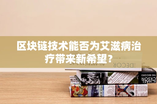 区块链技术能否为艾滋病治疗带来新希望？
