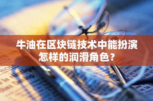 牛油在区块链技术中能扮演怎样的润滑角色？