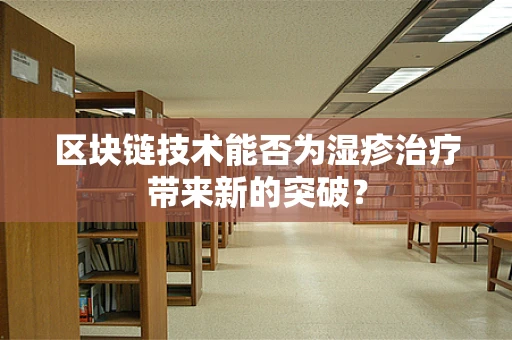 区块链技术能否为湿疹治疗带来新的突破？