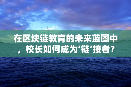 在区块链教育的未来蓝图中，校长如何成为‘链’接者？