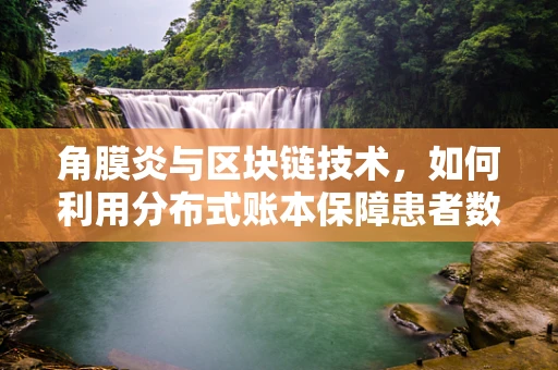 角膜炎与区块链技术，如何利用分布式账本保障患者数据安全？