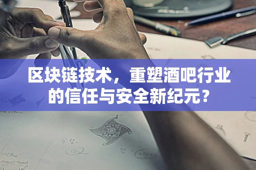 区块链技术，重塑酒吧行业的信任与安全新纪元？