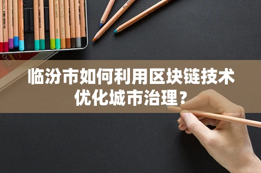 临汾市如何利用区块链技术优化城市治理？