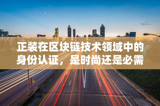 正装在区块链技术领域中的身份认证，是时尚还是必需？