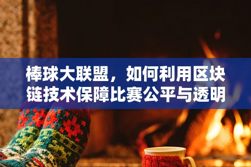 棒球大联盟，如何利用区块链技术保障比赛公平与透明？