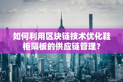 如何利用区块链技术优化鞋柜隔板的供应链管理？