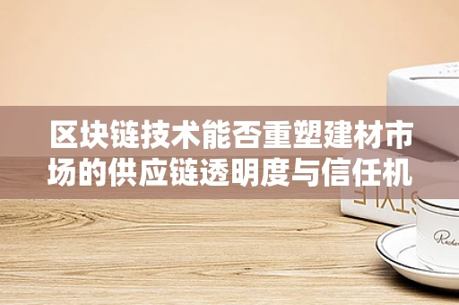 区块链技术能否重塑建材市场的供应链透明度与信任机制？