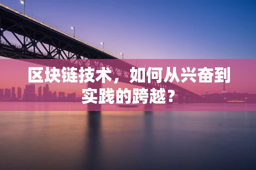 区块链技术，如何从兴奋到实践的跨越？