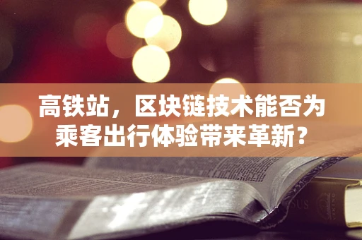高铁站，区块链技术能否为乘客出行体验带来革新？