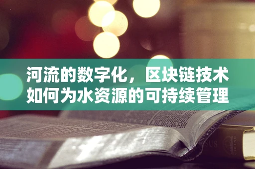 河流的数字化，区块链技术如何为水资源的可持续管理保驾护航？