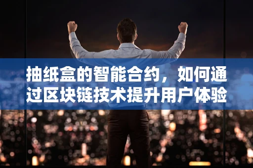 抽纸盒的智能合约，如何通过区块链技术提升用户体验？