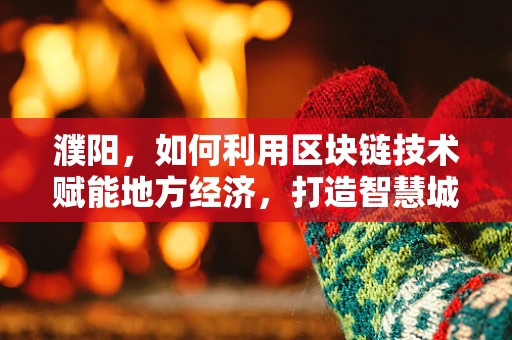 濮阳，如何利用区块链技术赋能地方经济，打造智慧城市新引擎？