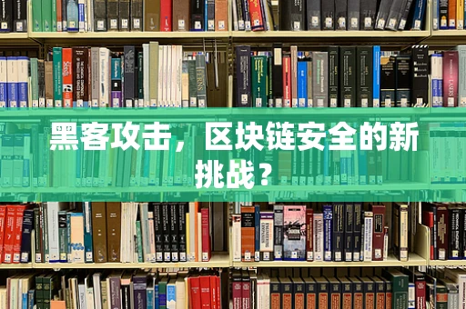 黑客攻击，区块链安全的新挑战？