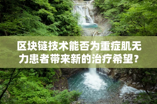 区块链技术能否为重症肌无力患者带来新的治疗希望？