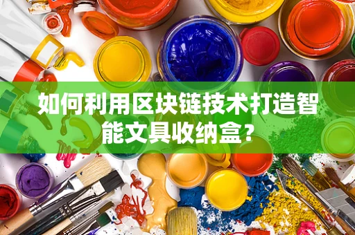 如何利用区块链技术打造智能文具收纳盒？