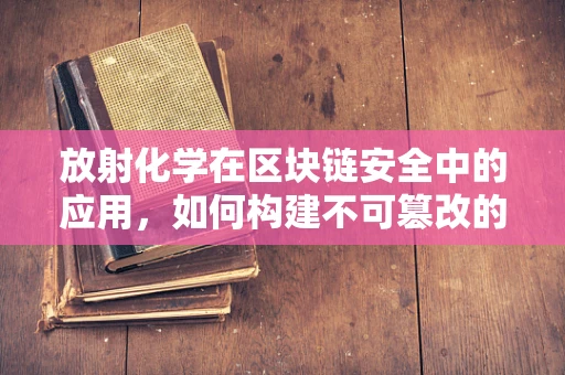 放射化学在区块链安全中的应用，如何构建不可篡改的数字身份？