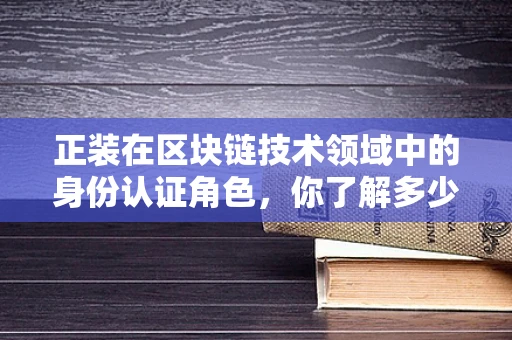 正装在区块链技术领域中的身份认证角色，你了解多少？