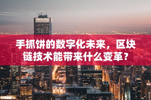 手抓饼的数字化未来，区块链技术能带来什么变革？