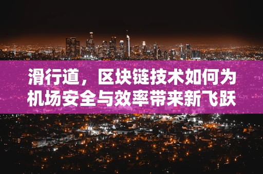 滑行道，区块链技术如何为机场安全与效率带来新飞跃？